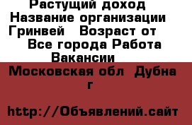 Растущий доход › Название организации ­ Гринвей › Возраст от ­ 18 - Все города Работа » Вакансии   . Московская обл.,Дубна г.